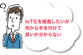 IoT化を推進したいが何から手を付けて良いか分からない