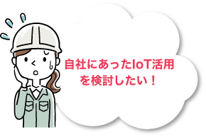 自社にあったIoT活用を検討したい！